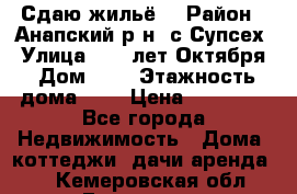 “Сдаю жильё“ › Район ­ Анапский р-н. с.Супсех › Улица ­ 60.лет.Октября › Дом ­ 7 › Этажность дома ­ 2 › Цена ­ 10 000 - Все города Недвижимость » Дома, коттеджи, дачи аренда   . Кемеровская обл.,Гурьевск г.